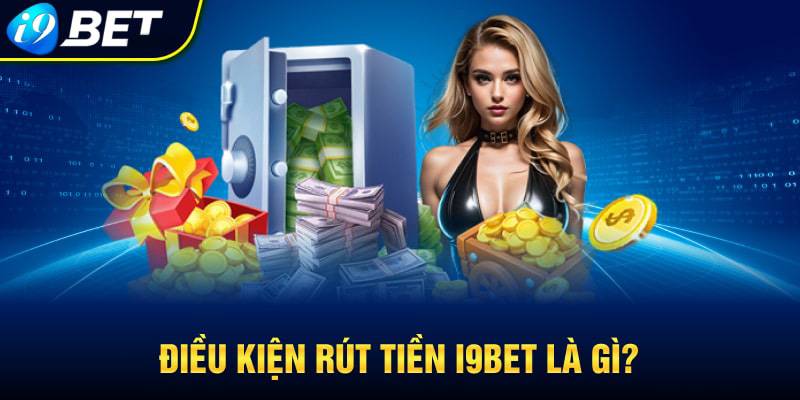 Điều kiện và lưu ý trước khi rút tiền tại i9bet